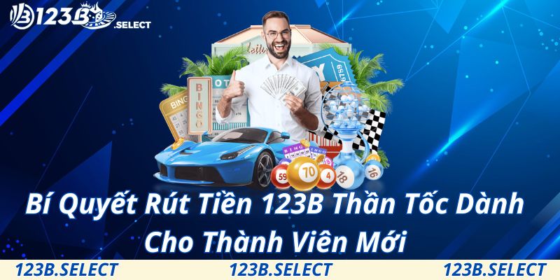 Bí Quyết Rút Tiền 123B Thần Tốc Dành Cho Thành Viên Mới