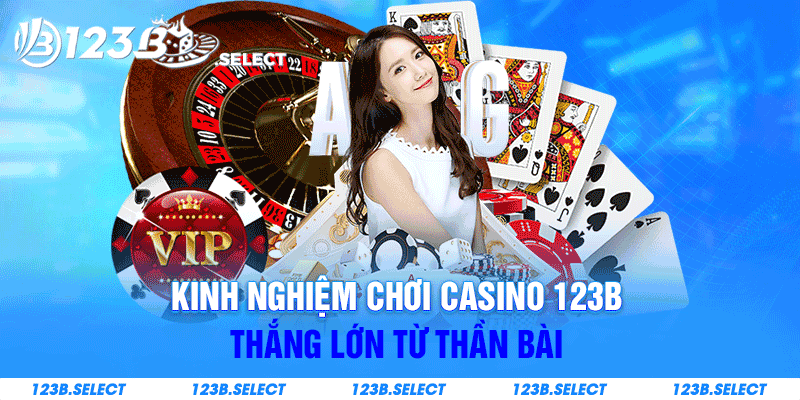 Kinh nghiệm chơi casino 123b thắng lớn từ thần bài 